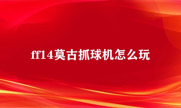 ff14莫古抓球机怎么玩