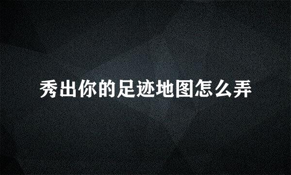 秀出你的足迹地图怎么弄