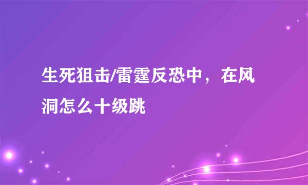 生死狙击/雷霆反恐中，在风洞怎么十级跳