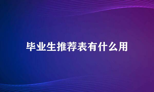 毕业生推荐表有什么用
