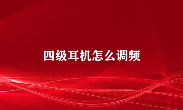 四级耳机怎么调频