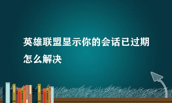 英雄联盟显示你的会话已过期怎么解决