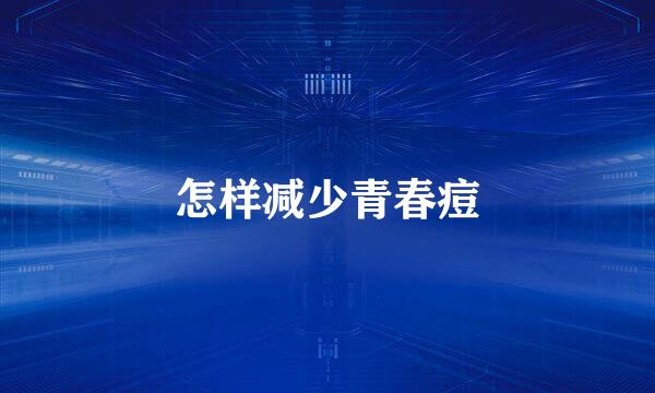 怎样减少青春痘