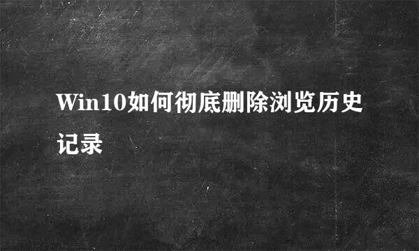 Win10如何彻底删除浏览历史记录