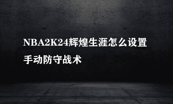 NBA2K24辉煌生涯怎么设置手动防守战术