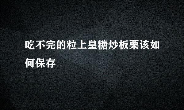 吃不完的粒上皇糖炒板栗该如何保存