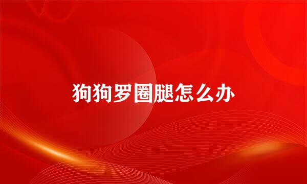 狗狗罗圈腿怎么办