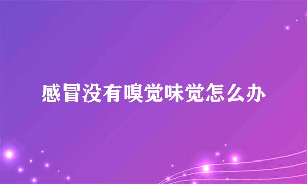 感冒没有嗅觉味觉怎么办