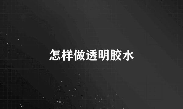 怎样做透明胶水