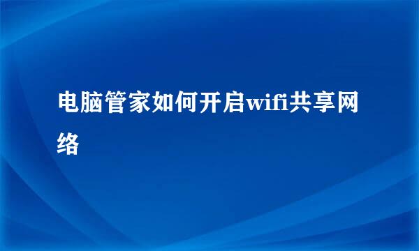 电脑管家如何开启wifi共享网络