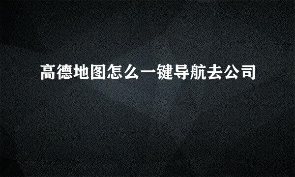 高德地图怎么一键导航去公司