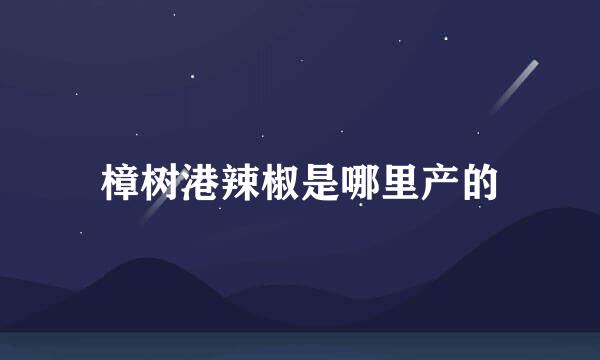 樟树港辣椒是哪里产的