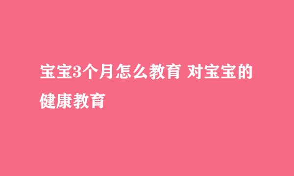 宝宝3个月怎么教育 对宝宝的健康教育