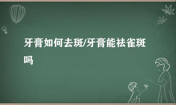 牙膏如何去斑/牙膏能祛雀斑吗