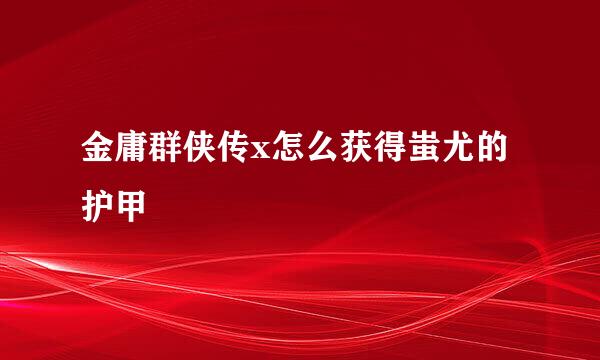 金庸群侠传x怎么获得蚩尤的护甲