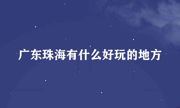 广东珠海有什么好玩的地方
