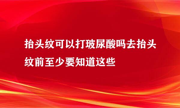 抬头纹可以打玻尿酸吗去抬头纹前至少要知道这些