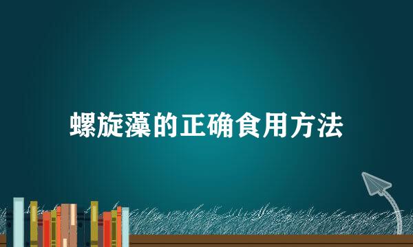螺旋藻的正确食用方法