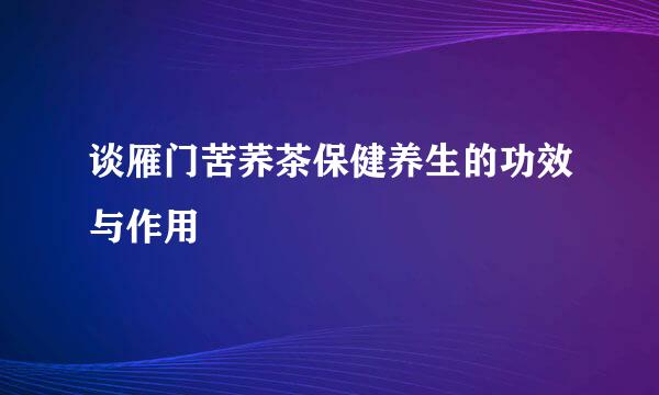 谈雁门苦荞茶保健养生的功效与作用