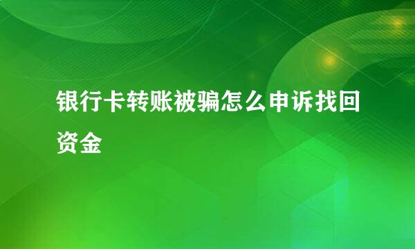 银行卡转账被骗怎么申诉找回资金