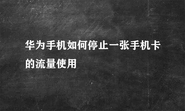 华为手机如何停止一张手机卡的流量使用
