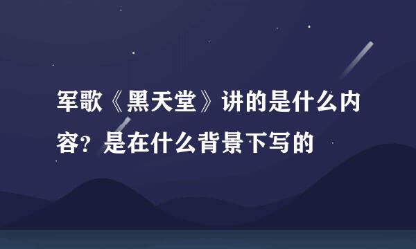 军歌《黑天堂》讲的是什么内容?是在什么背景下写的