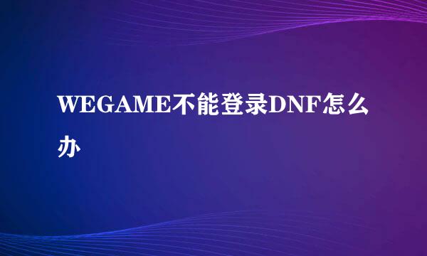 WEGAME不能登录DNF怎么办