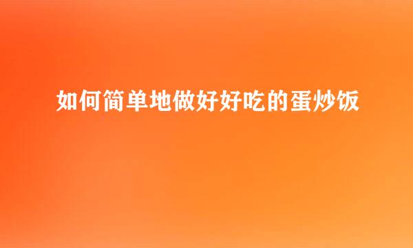 如何简单地做好好吃的蛋炒饭