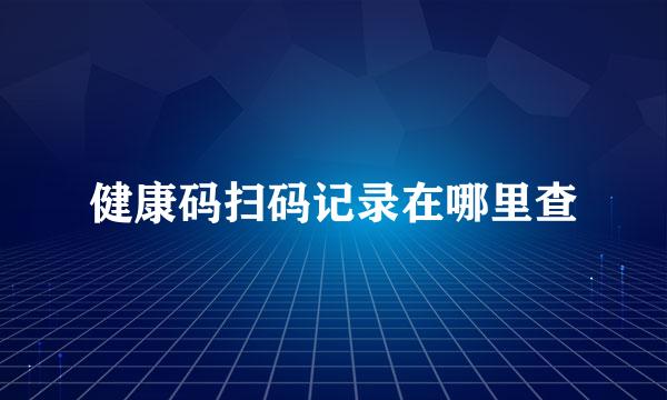 健康码扫码记录在哪里查