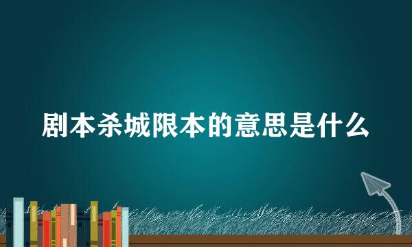 剧本杀城限本的意思是什么
