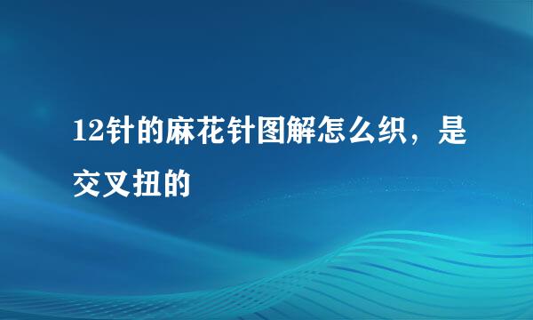 12针的麻花针图解怎么织，是交叉扭的