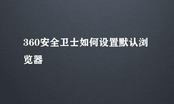 360安全卫士如何设置默认浏览器