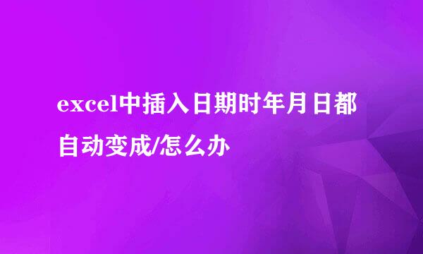 excel中插入日期时年月日都自动变成/怎么办
