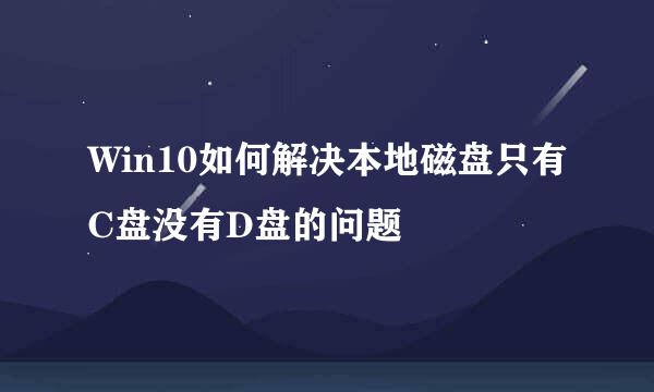 Win10如何解决本地磁盘只有C盘没有D盘的问题