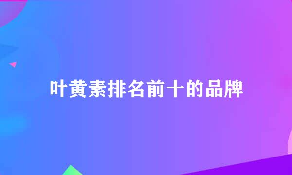 叶黄素排名前十的品牌