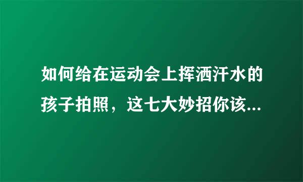 如何给在运动会上挥洒汗水的孩子拍照，这七大妙招你该Get了!