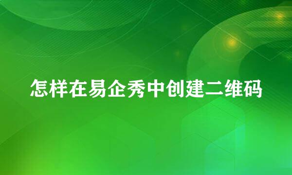 怎样在易企秀中创建二维码