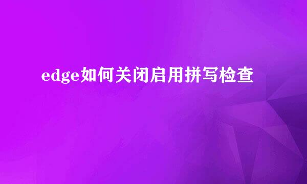 edge如何关闭启用拼写检查