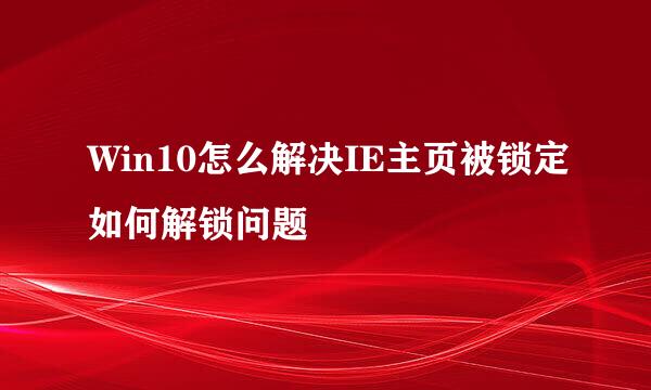 Win10怎么解决IE主页被锁定如何解锁问题