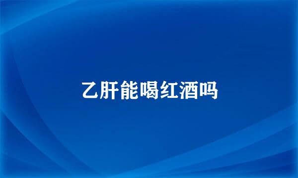 乙肝能喝红酒吗