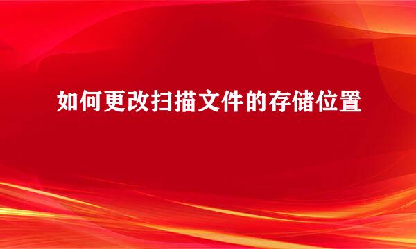 如何更改扫描文件的存储位置