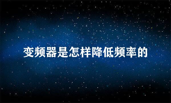 变频器是怎样降低频率的