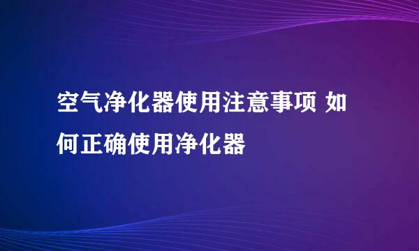 空气净化器使用注意事项 如何正确使用净化器