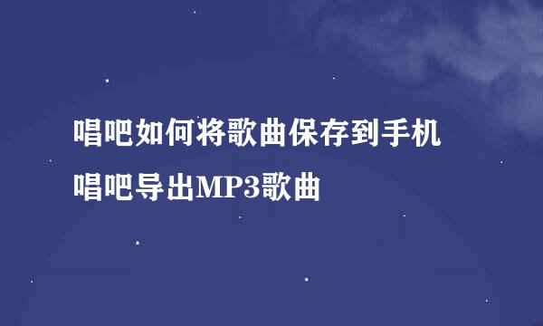 唱吧如何将歌曲保存到手机 唱吧导出MP3歌曲