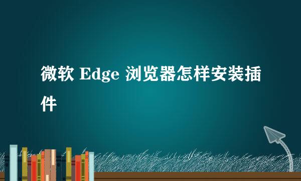 微软 Edge 浏览器怎样安装插件