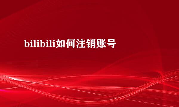 bilibili如何注销账号