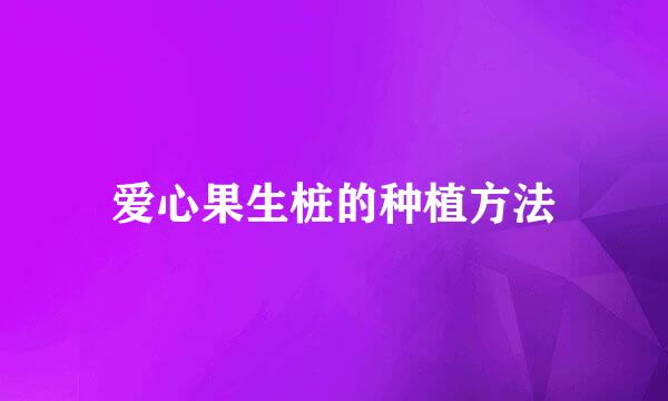 爱心果生桩的种植方法