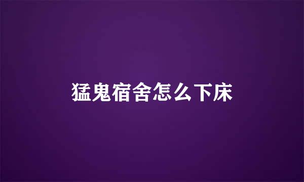 猛鬼宿舍怎么下床