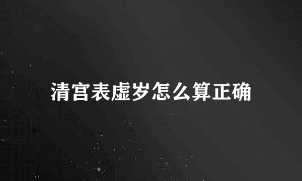 清宫表虚岁怎么算正确