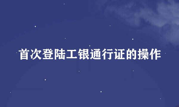 首次登陆工银通行证的操作